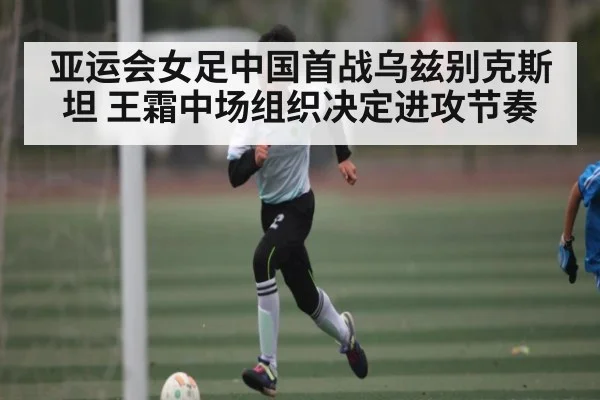 亚运会女足中国首战乌兹别克斯坦 王霜中场组织决定进攻节奏 - NG28